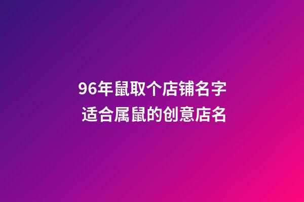 96年鼠取个店铺名字 适合属鼠的创意店名-第1张-店铺起名-玄机派